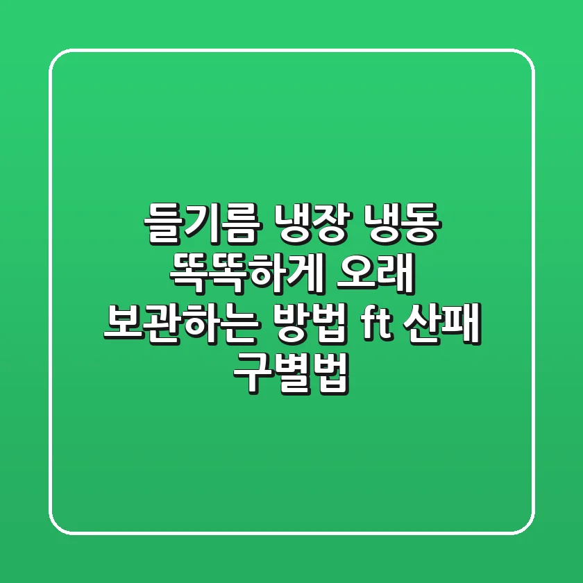 들기름 냉장 냉동 똑똑하게 오래 보관하는 방법 ft 산패 구별법