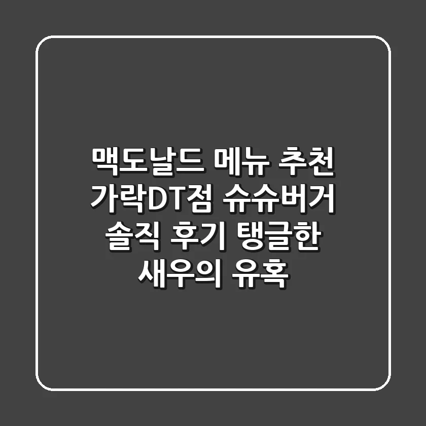 맥도날드 메뉴 추천 가락DT점 슈슈버거 솔직 후기 탱글한 새우의 유혹