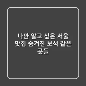 나만 알고 싶은 서울 맛집 숨겨진 보석 같은 곳들