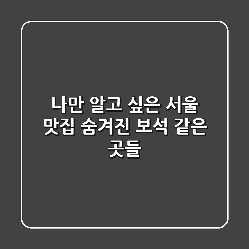나만 알고 싶은 서울 맛집 숨겨진 보석 같은 곳들