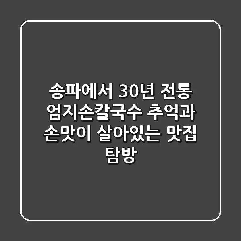 송파에서 30년 전통 엄지손칼국수 추억과 손맛이 살아있는 맛집 탐방