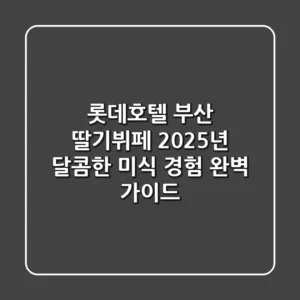 롯데호텔 부산 딸기뷔페: 2025년 달콤한 미식 경험 완벽 가이드