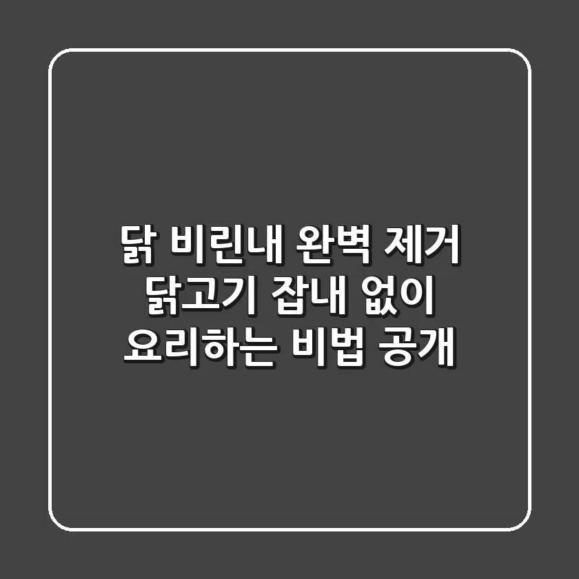닭 비린내 완벽 제거! 닭고기 잡내 없이 요리하는 비법 공개