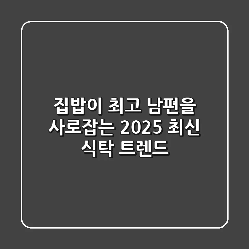 집밥이 최고! 남편을 사로잡는 2025 최신 식탁 트렌드