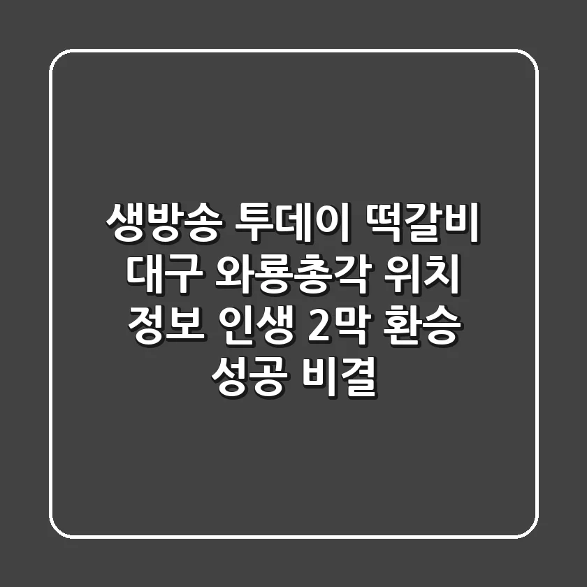 생방송 투데이 떡갈비, 대구 와룡총각 위치 정보! 인생 2막 환승 성공 비결
