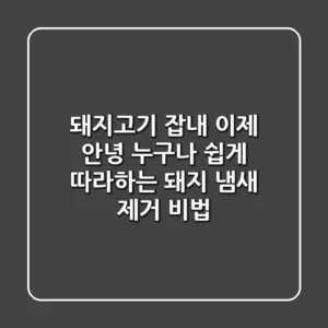 돼지고기 잡내, 이제 안녕! 누구나 쉽게 따라하는 돼지 냄새 제거 비법
