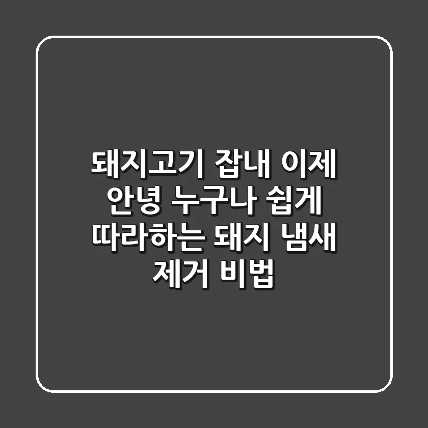 돼지고기 잡내, 이제 안녕! 누구나 쉽게 따라하는 돼지 냄새 제거 비법
