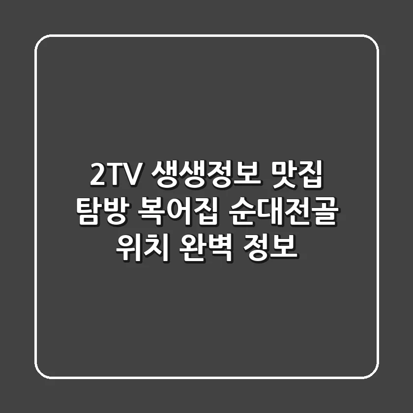 2TV 생생정보 맛집 탐방: 복어집 & 순대전골 위치 완벽 정보!