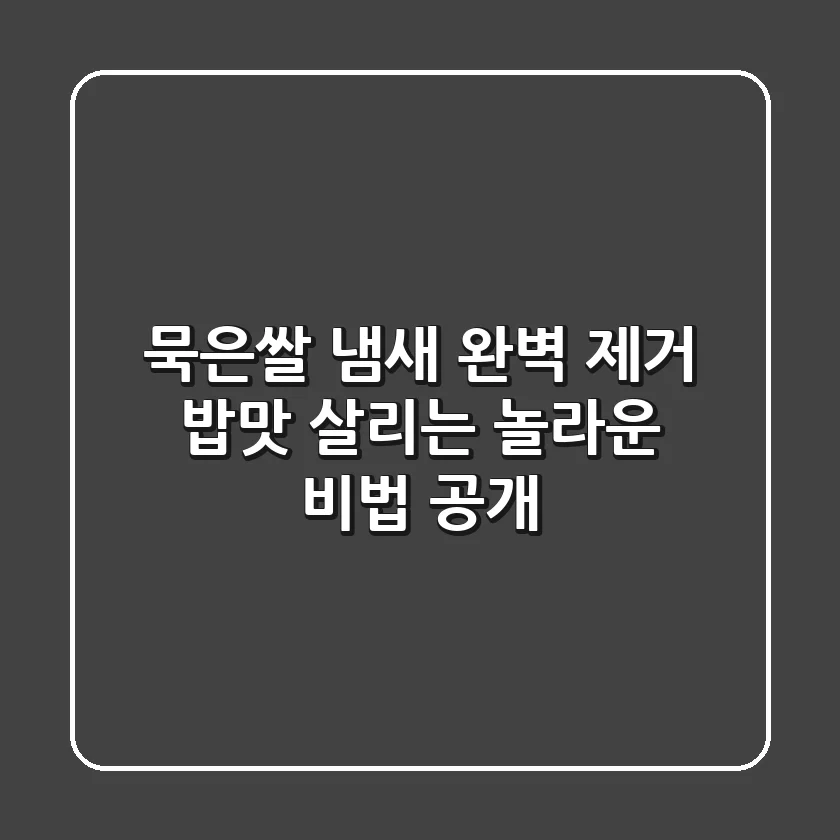 묵은쌀 냄새 완벽 제거! 밥맛 살리는 놀라운 비법 공개