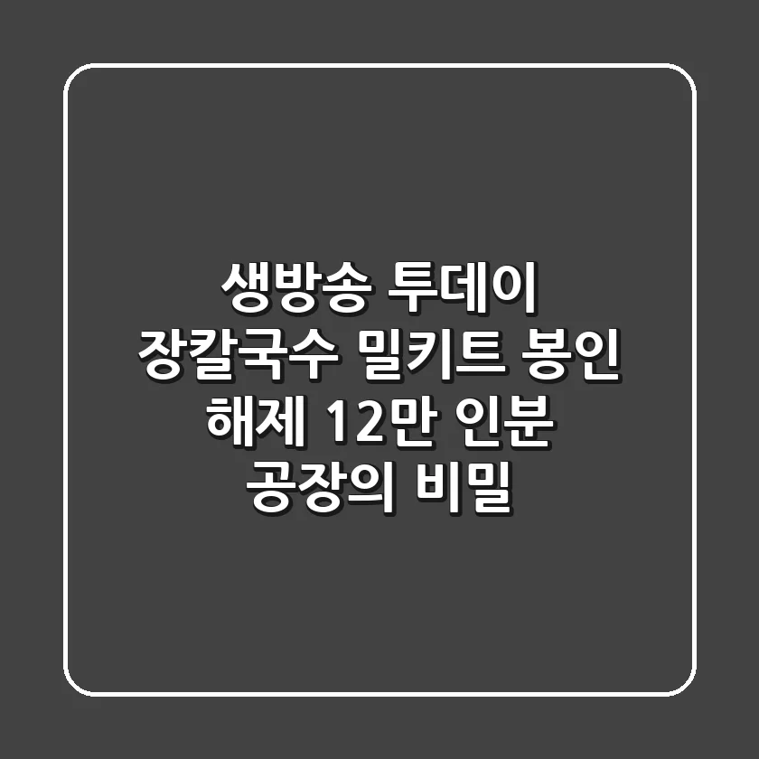 생방송 투데이 장칼국수 밀키트 봉인 해제! 12만 인분 공장의 비밀