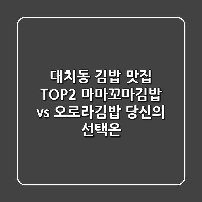 대치동 김밥 맛집 TOP2! 마마꼬마김밥 vs 오로라김밥, 당신의 선택은?