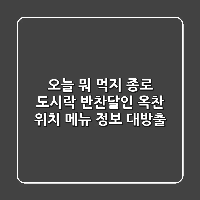 오늘 뭐 먹지? 종로 '도시락 반찬달인' 옥찬 위치 & 메뉴 정보 대방출!