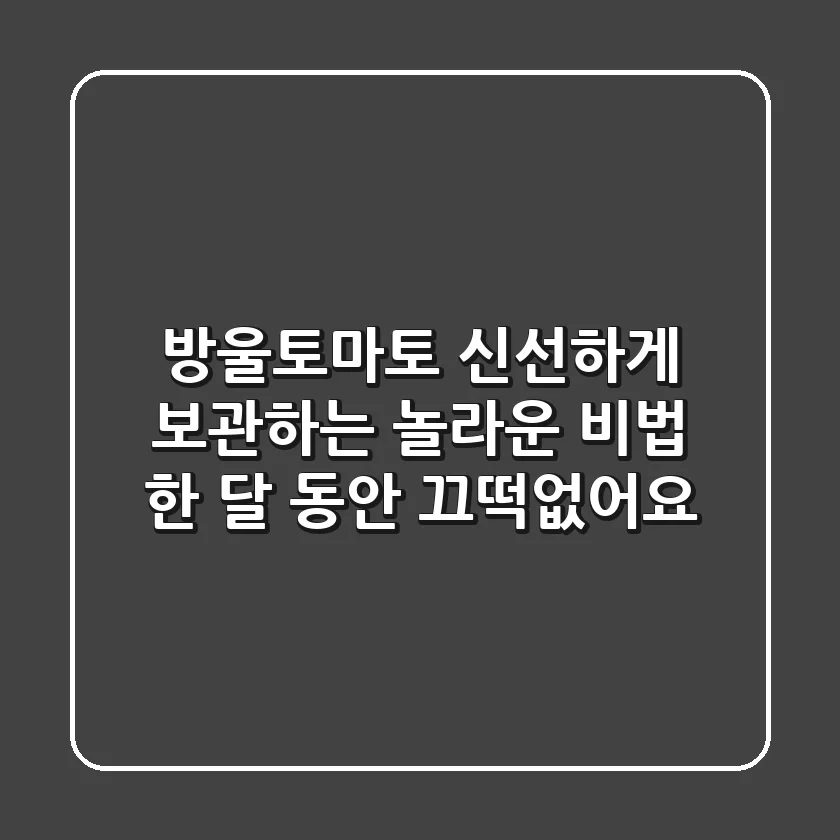 방울토마토 신선하게 보관하는 놀라운 비법, 한 달 동안 끄떡없어요!