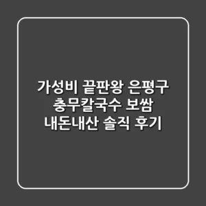가성비 끝판왕! 은평구 충무칼국수 보쌈 내돈내산 솔직 후기