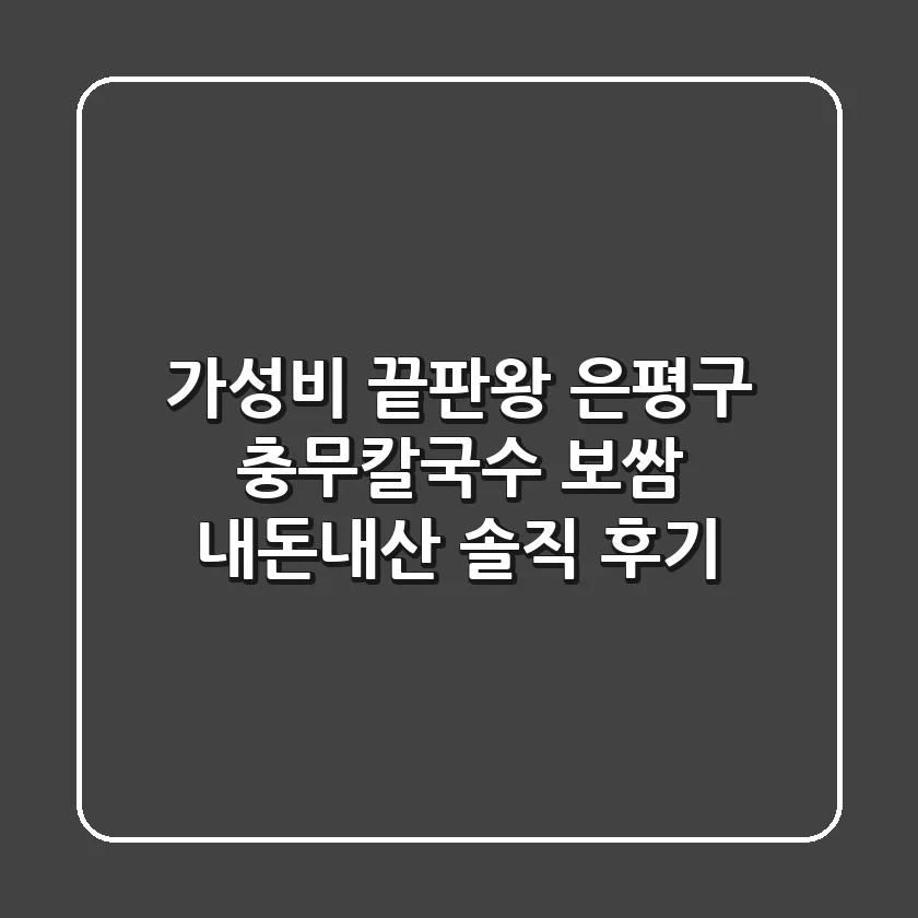 가성비 끝판왕! 은평구 충무칼국수 보쌈 내돈내산 솔직 후기