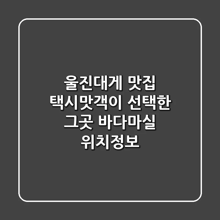 울진대게 맛집, 택시맛객이 선택한 그곳! 바다마실 위치정보