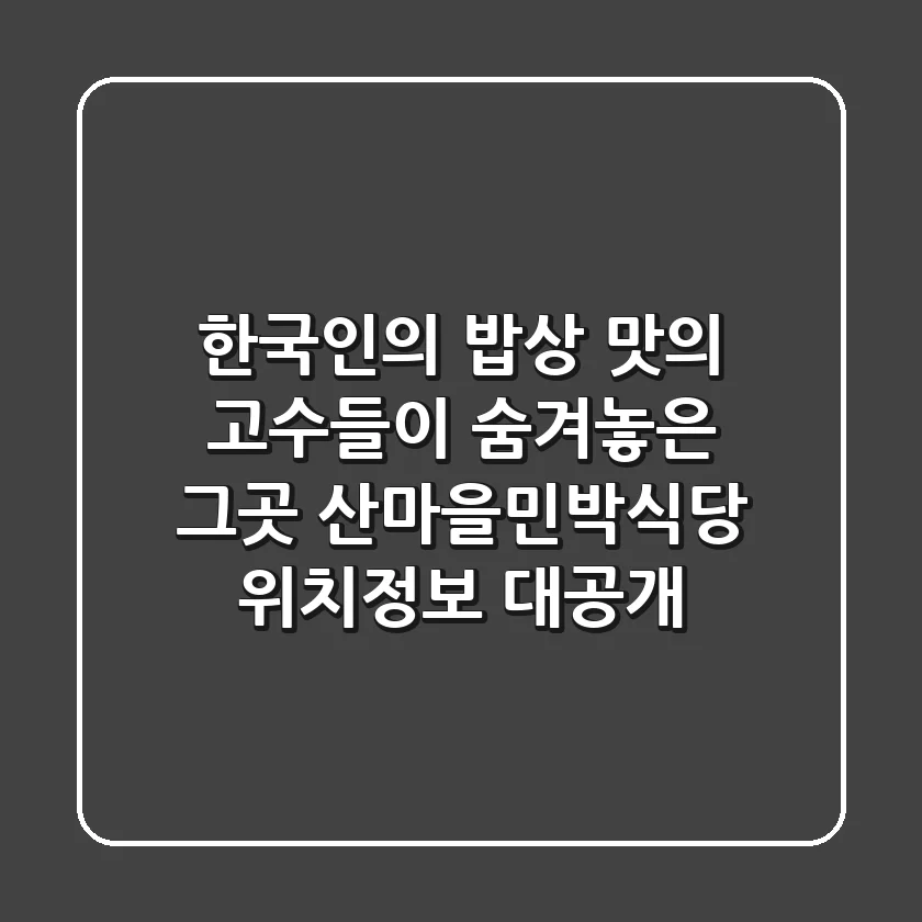 한국인의 밥상, 맛의 고수들이 숨겨놓은 그곳! '산마을민박식당' 위치정보 대공개