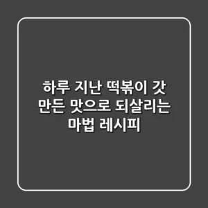 하루 지난 떡볶이, 갓 만든 맛으로 되살리는 마법 레시피!