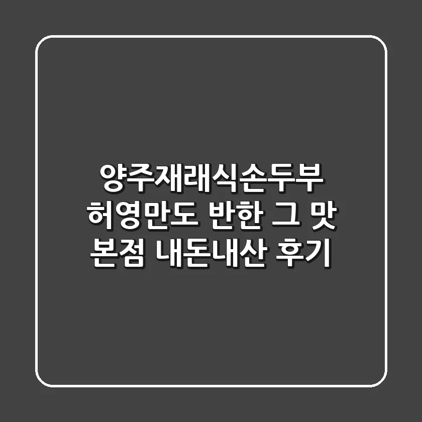 양주재래식손두부: 허영만도 반한 그 맛, 본점 내돈내산 후기