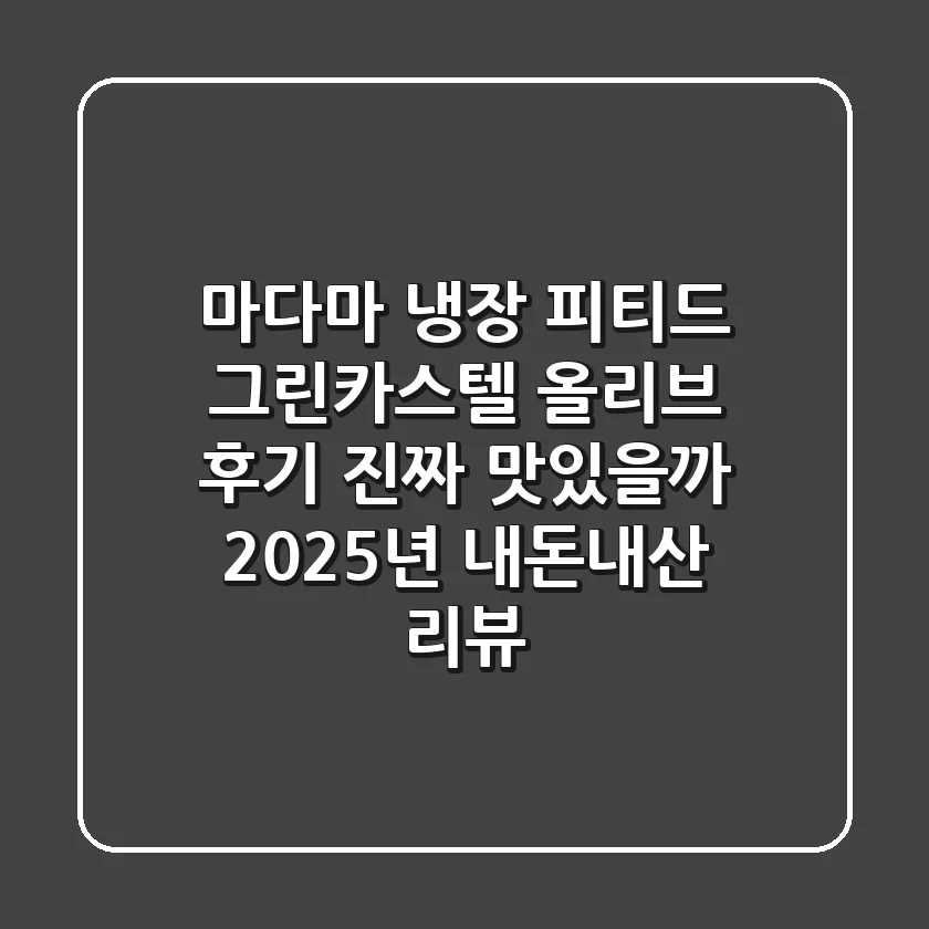 [마다마] 냉장 피티드 그린카스텔 올리브 후기: 진짜 맛있을까? 2025년 내돈내산 리뷰