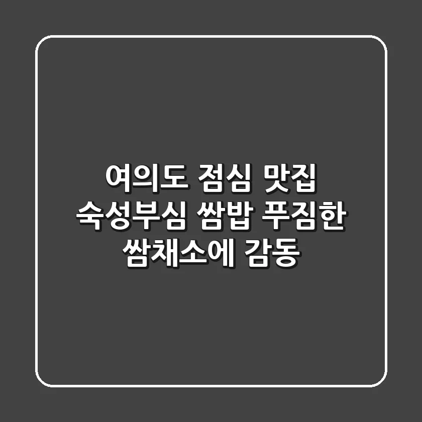 여의도 점심 맛집: 숙성부심 쌈밥, 푸짐한 쌈채소에 감동! 🍱