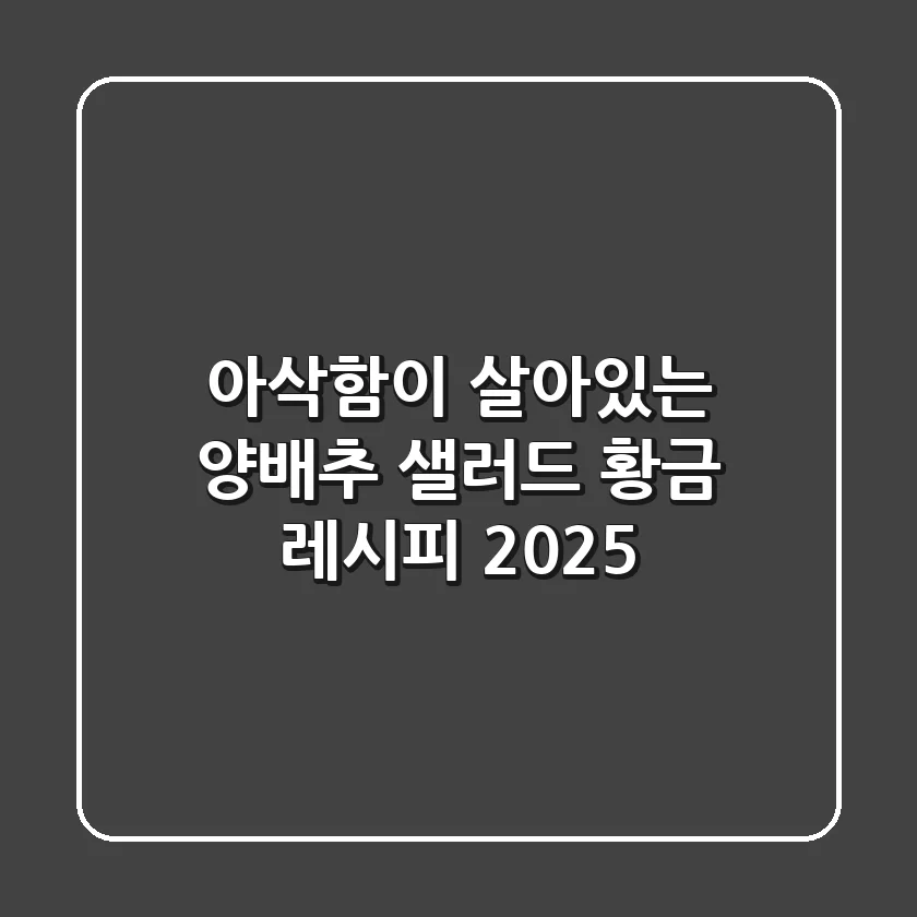 아삭함이 살아있는! 양배추 샐러드 황금 레시피 2025