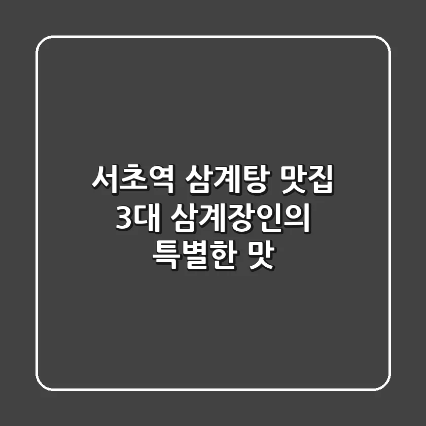 서초역 삼계탕 맛집: 3대 삼계장인의 특별한 맛!