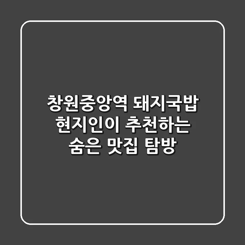 창원중앙역 돼지국밥: 현지인이 추천하는 숨은 맛집 탐방