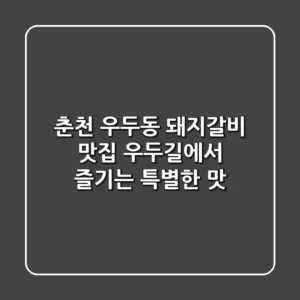 춘천 우두동 돼지갈비 맛집: 우두길에서 즐기는 특별한 맛!