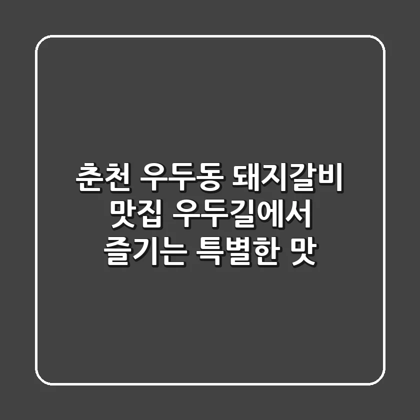춘천 우두동 돼지갈비 맛집: 우두길에서 즐기는 특별한 맛!