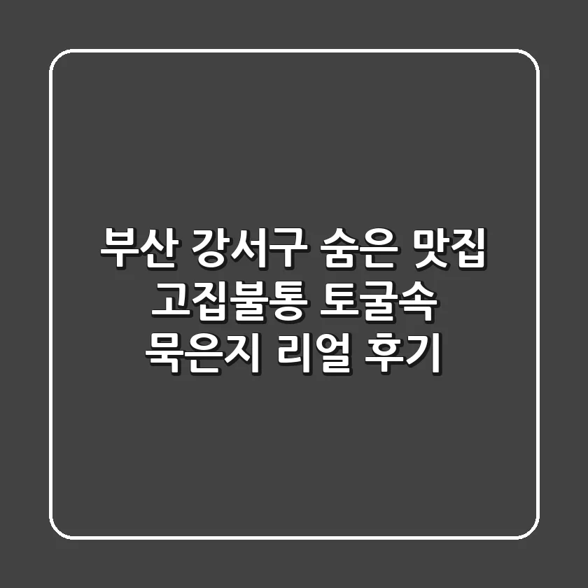 부산 강서구 숨은 맛집! 고집불통 토굴속 묵은지 리얼 후기