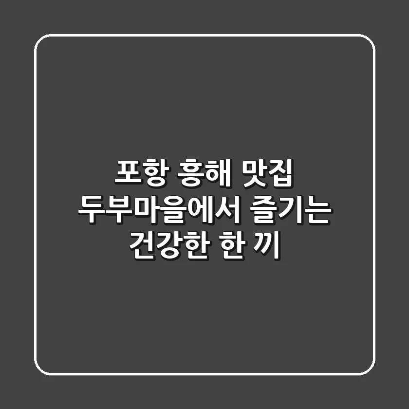 포항 흥해 맛집: 두부마을에서 즐기는 건강한 한 끼