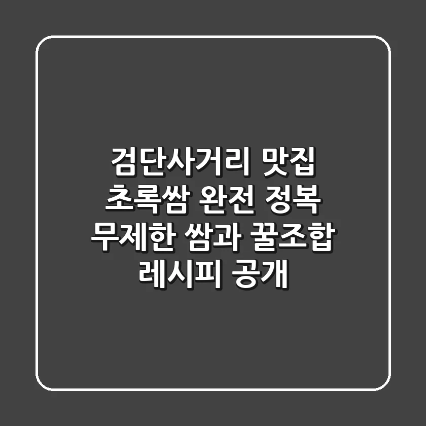 검단사거리 맛집, 초록쌈 완전 정복! 무제한 쌈과 꿀조합 레시피 공개
