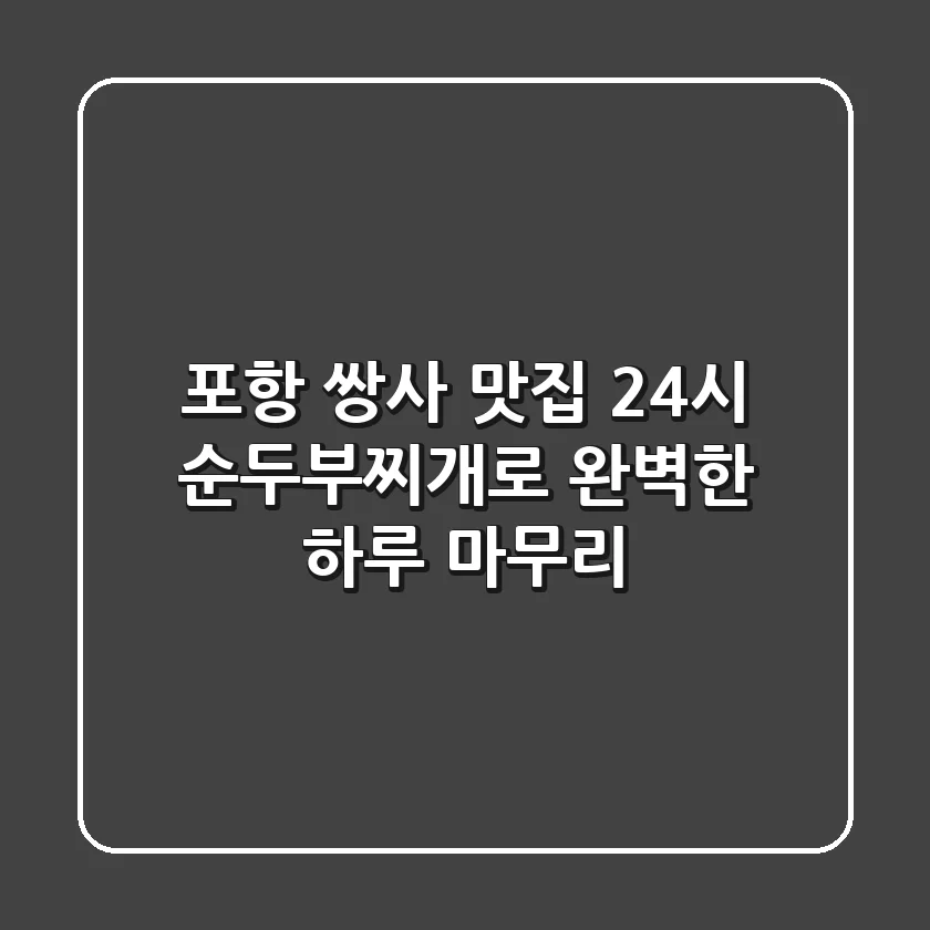 포항 쌍사 맛집: 24시 순두부찌개로 완벽한 하루 마무리!