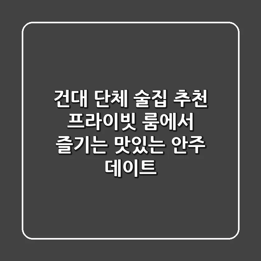 건대 단체 술집 추천! 프라이빗 룸에서 즐기는 맛있는 안주 데이트