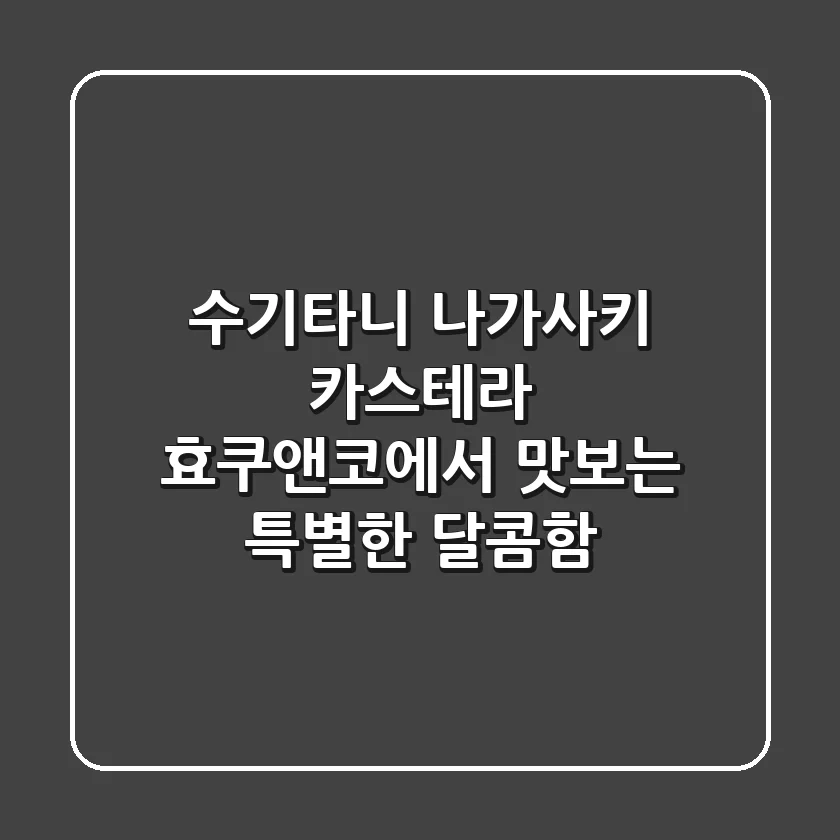 수기타니 나가사키 카스테라: 효쿠앤코에서 맛보는 특별한 달콤함
