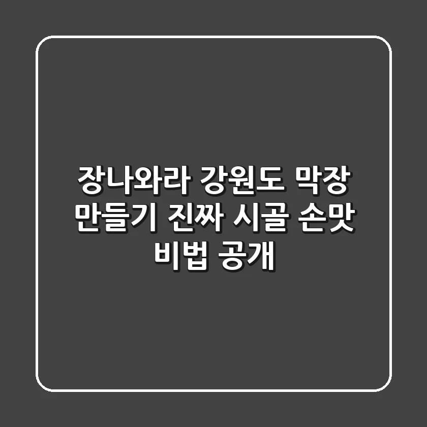 장나와라 강원도 막장 만들기: 진짜 시골 손맛 비법 공개!