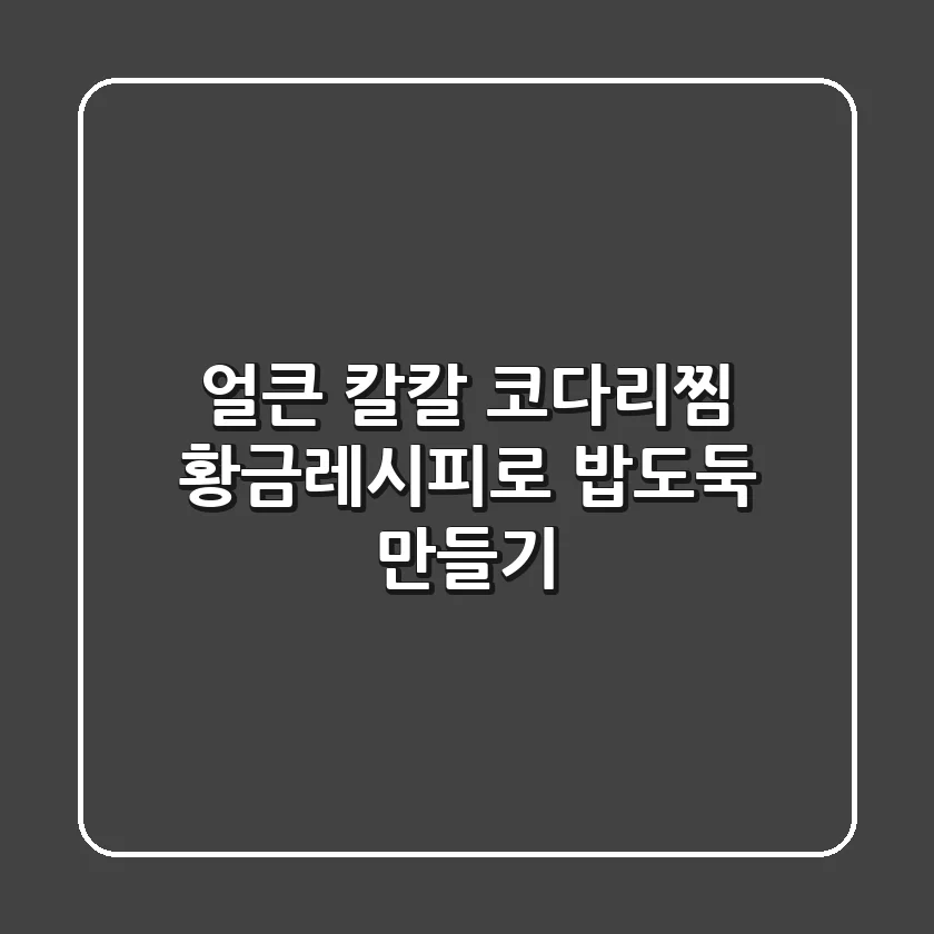 얼큰 칼칼! 코다리찜 황금레시피로 밥도둑 만들기