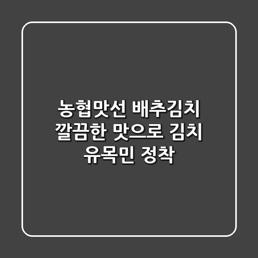 농협맛선 배추김치: 깔끔한 맛으로 김치 유목민 정착!