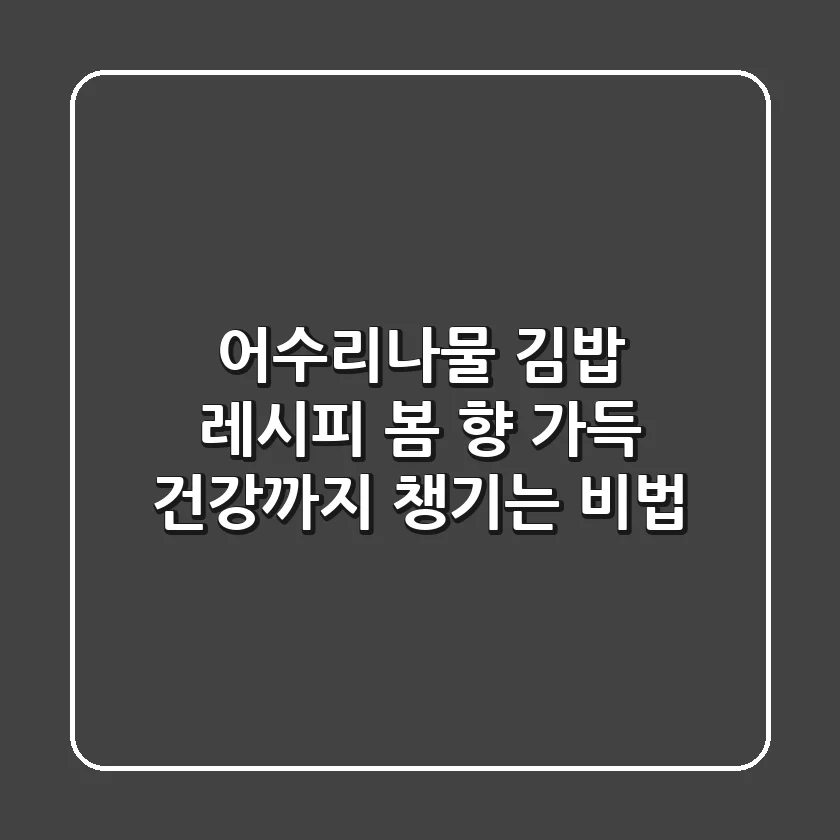 어수리나물 김밥 레시피: 봄 향 가득, 건강까지 챙기는 비법