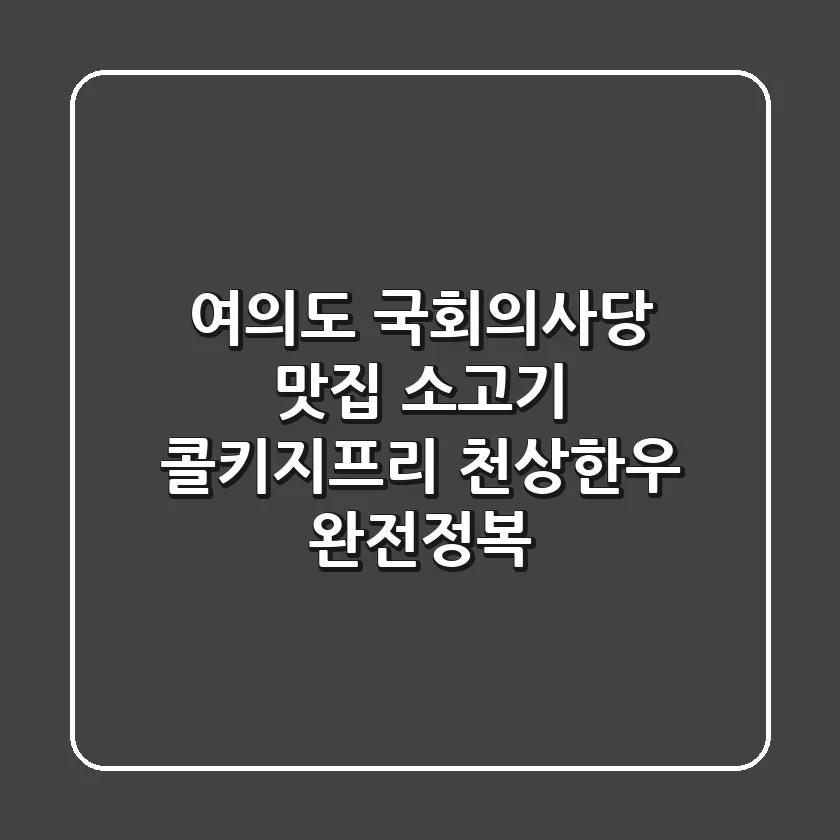 여의도 국회의사당 맛집, 소고기 콜키지프리 천상한우 완전정복!