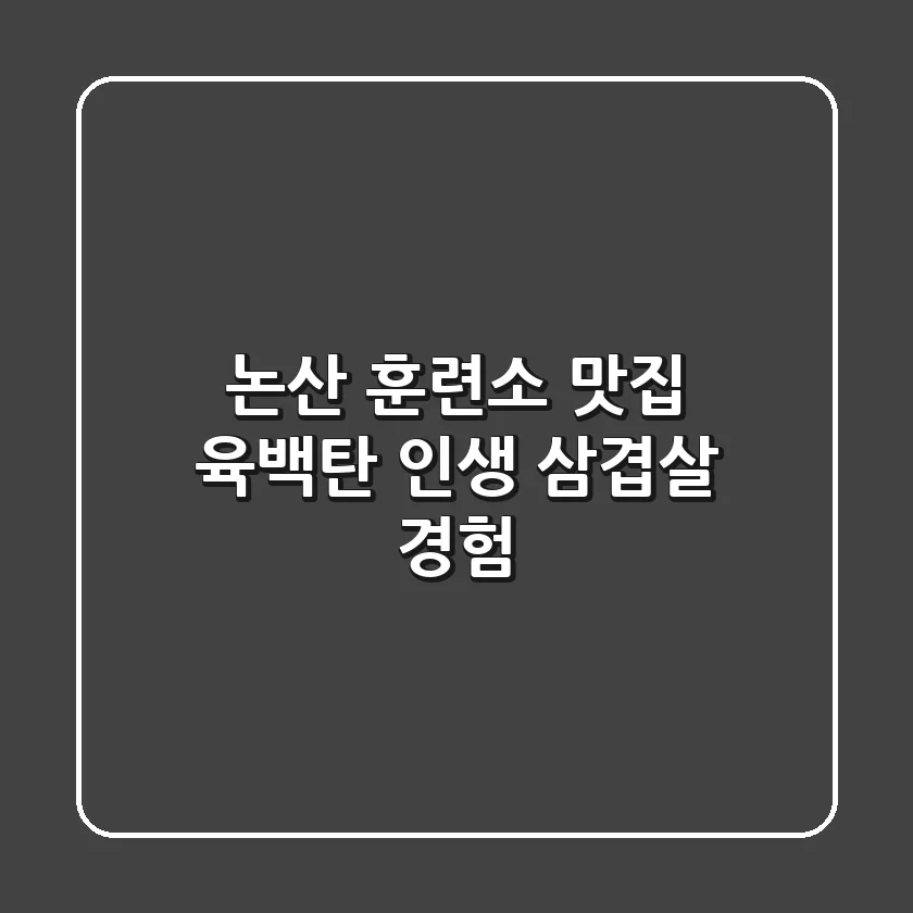 논산 훈련소 맛집 육백탄: 인생 삼겹살 경험