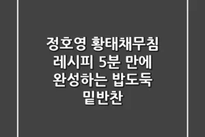 정호영 황태채무침 레시피: 5분 만에 완성하는 밥도둑 밑반찬