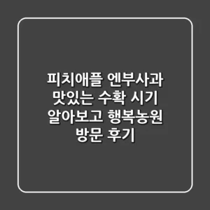 피치애플 엔부사과, 맛있는 수확 시기 알아보고 행복농원 방문 후기!