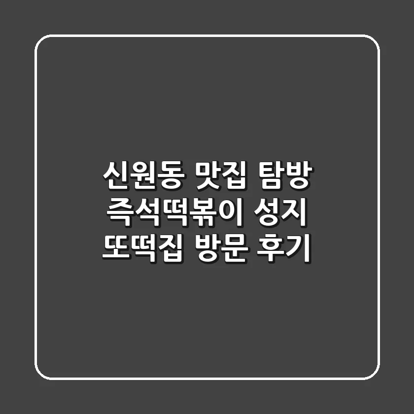 신원동 맛집 탐방! 즉석떡볶이 성지 또떡집 방문 후기