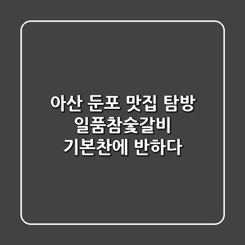 아산 둔포 맛집 탐방! 일품참숯갈비 기본찬에 반하다
