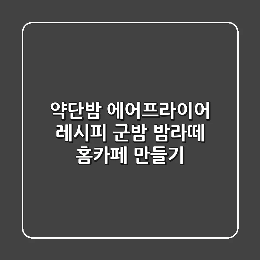 약단밤 에어프라이어 레시피: 군밤 & 밤라떼 홈카페 만들기