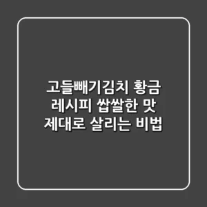 고들빼기김치 황금 레시피: 쌉쌀한 맛 제대로 살리는 비법
