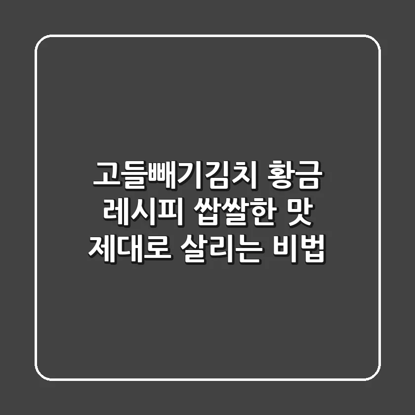고들빼기김치 황금 레시피: 쌉쌀한 맛 제대로 살리는 비법