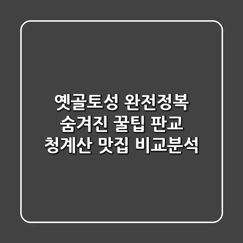 옛골토성 완전정복: 숨겨진 꿀팁 & 판교, 청계산 맛집 비교분석